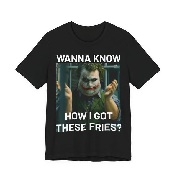 "Wanna Know How I Got These Fries?" Tee